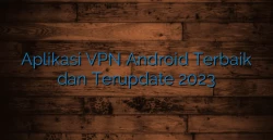 Aplikasi VPN Android Terbaik dan Terupdate 2023