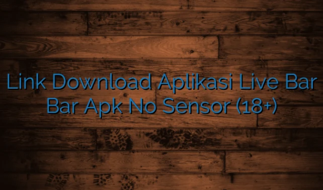 Link Download Aplikasi Live Bar Bar Apk No Sensor (18+)